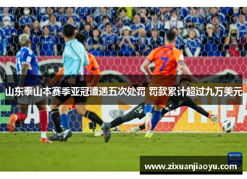 山东泰山本赛季亚冠遭遇五次处罚 罚款累计超过九万美元