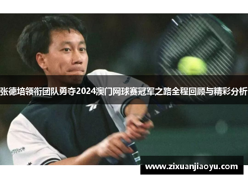 张德培领衔团队勇夺2024澳门网球赛冠军之路全程回顾与精彩分析